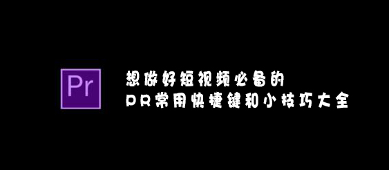 【網(wǎng)絡(luò)運(yùn)營(yíng)】想做好短視頻必備的PR常用快捷鍵和小技巧大全